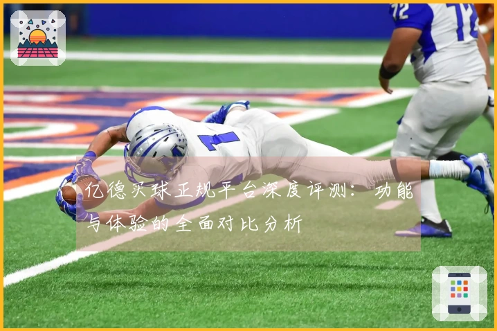 亿德买球正规平台深度评测：功能与体验的全面对比分析