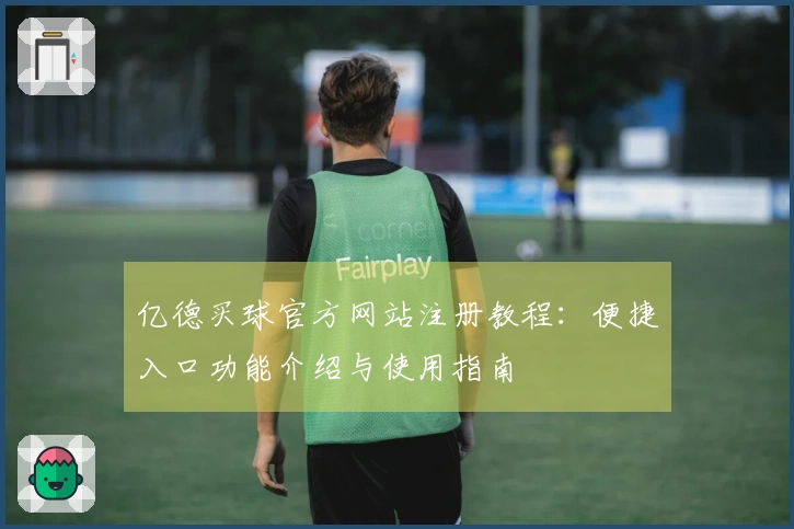 亿德买球官方网站注册教程：便捷入口功能介绍与使用指南