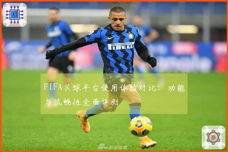 FIFA买球平台使用体验对比：功能与流畅性全面评测