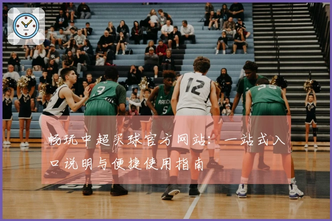 畅玩中超买球官方网站：一站式入口说明与便捷使用指南