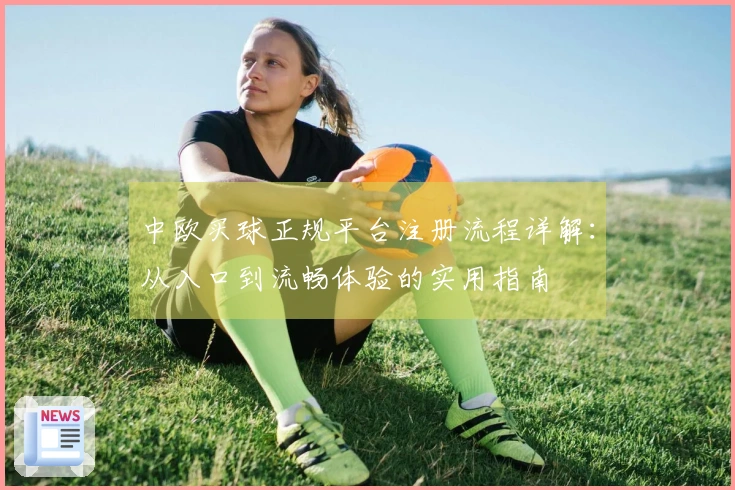 中欧买球正规平台注册流程详解：从入口到流畅体验的实用指南