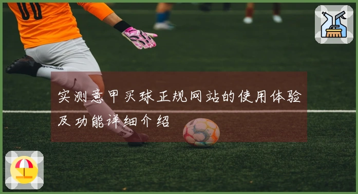 实测意甲买球正规网站的使用体验及功能详细介绍