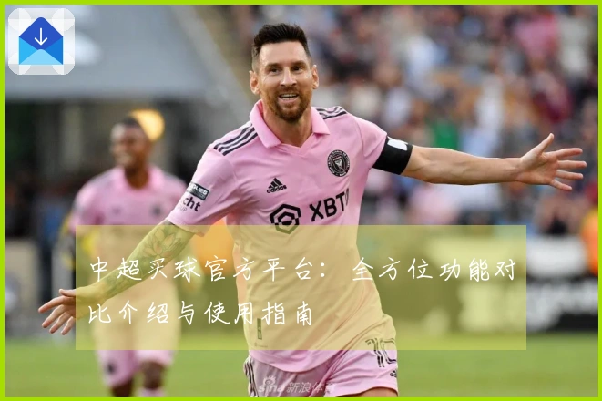 中超买球官方平台：全方位功能对比介绍与使用指南