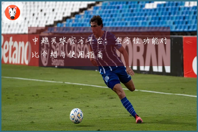 中超买球官方平台：全方位功能对比介绍与使用指南