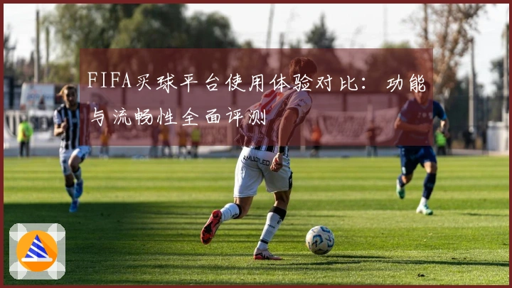 FIFA买球平台使用体验对比：功能与流畅性全面评测