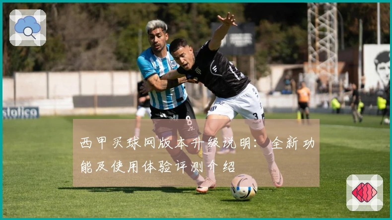 西甲买球网版本升级说明：全新功能及使用体验评测介绍