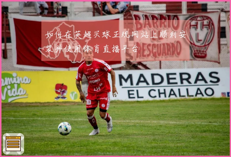 如何在英超买球正规网站上顺利安装并使用体育直播平台