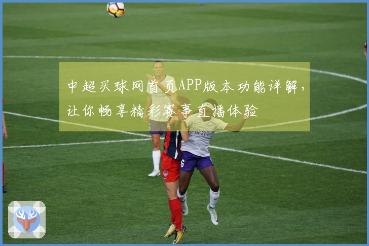 中超买球网首页APP版本功能详解，让你畅享精彩赛事直播体验