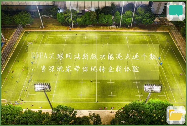 FIFA买球网站新版功能亮点逐个数，资深玩家带你玩转全新体验