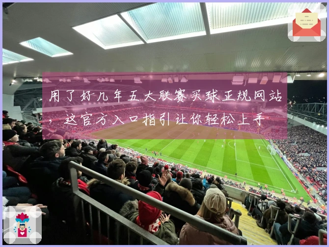 用了好几年五大联赛买球正规网站，这官方入口指引让你轻松上手