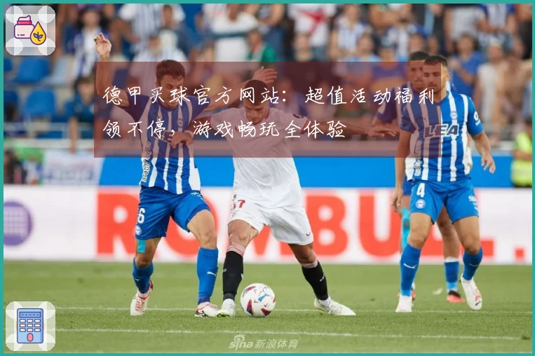 德甲买球官方网站：超值活动福利领不停，游戏畅玩全体验
