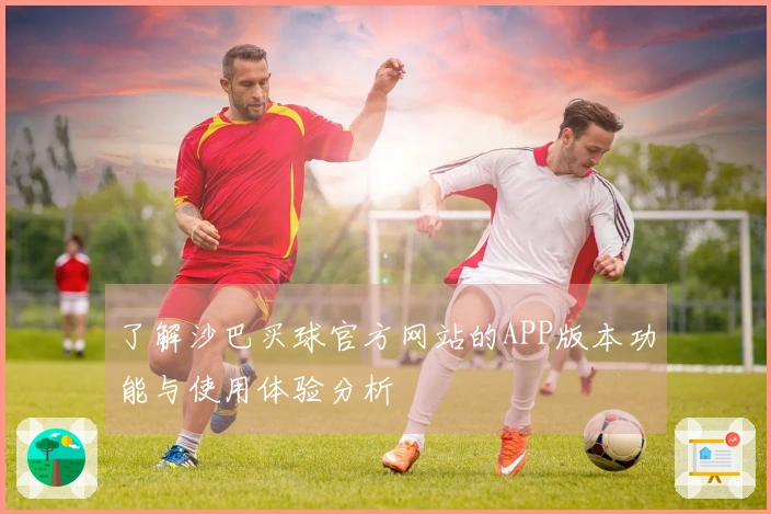 了解沙巴买球官方网站的APP版本功能与使用体验分析