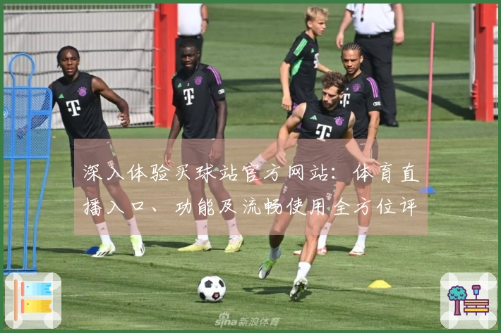 深入体验买球站官方网站:体育直播入口、功能及流畅使用全方位评测